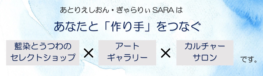 あとりえしおん・ぎゃらりぃSARAは、「あなたと作り手をつなぐ」藍染とうつわのセレクトショップ×アートギャラリー×カルチャーサロンです。